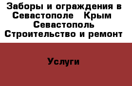 Заборы и ограждения в Севастополе - Крым, Севастополь Строительство и ремонт » Услуги   . Крым,Севастополь